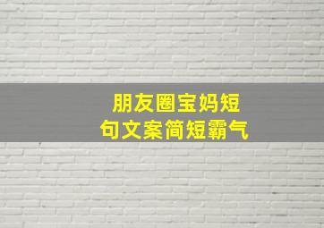 朋友圈宝妈短句文案简短霸气