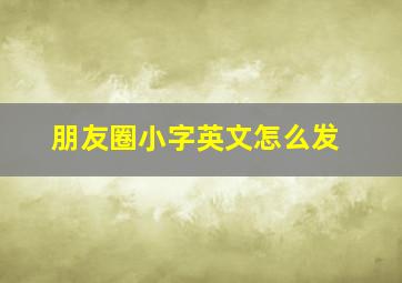 朋友圈小字英文怎么发