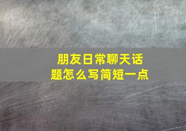 朋友日常聊天话题怎么写简短一点