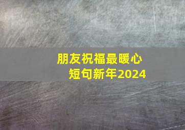 朋友祝福最暖心短句新年2024