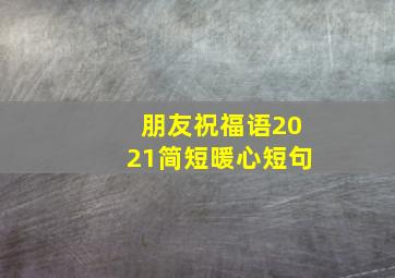 朋友祝福语2021简短暖心短句