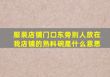 服装店铺门口东旁别人放在我店铺的熟料碗是什么意思