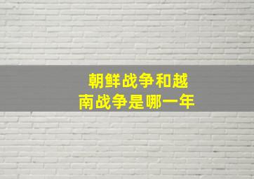 朝鲜战争和越南战争是哪一年