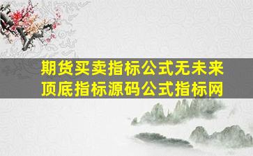 期货买卖指标公式无未来顶底指标源码公式指标网