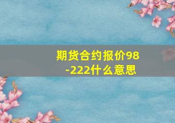 期货合约报价98-222什么意思