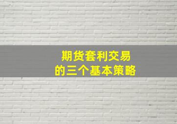 期货套利交易的三个基本策略