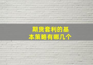 期货套利的基本策略有哪几个