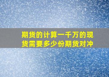 期货的计算一千万的现货需要多少份期货对冲