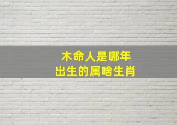 木命人是哪年出生的属啥生肖