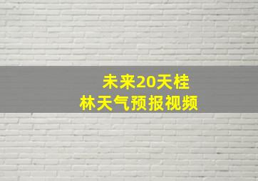 未来20天桂林天气预报视频