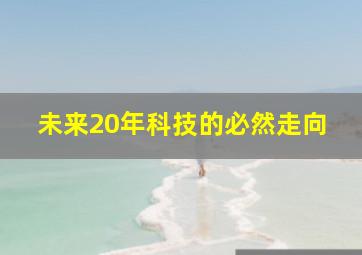 未来20年科技的必然走向