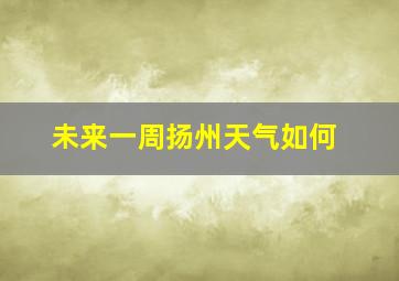 未来一周扬州天气如何