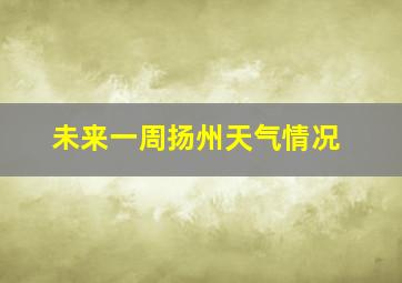 未来一周扬州天气情况