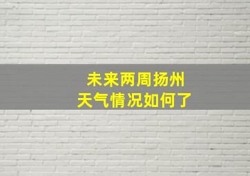 未来两周扬州天气情况如何了