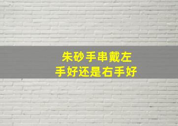 朱砂手串戴左手好还是右手好