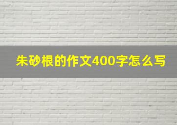 朱砂根的作文400字怎么写