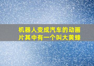 机器人变成汽车的动画片其中有一个叫大黄蜂