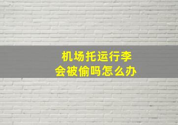 机场托运行李会被偷吗怎么办