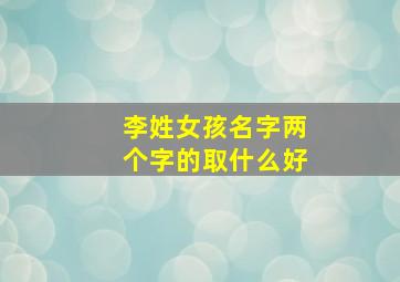 李姓女孩名字两个字的取什么好