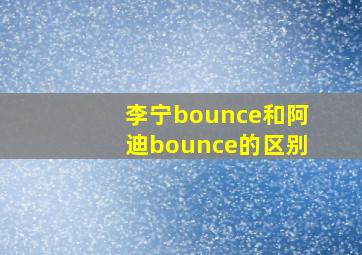 李宁bounce和阿迪bounce的区别