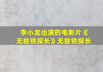 李小龙出演的电影片《无敌铁探长》无敌铁探长