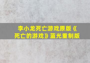 李小龙死亡游戏原版《死亡的游戏》蓝光重制版