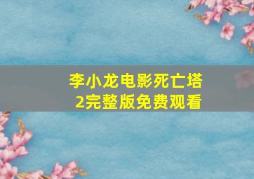 李小龙电影死亡塔2完整版免费观看