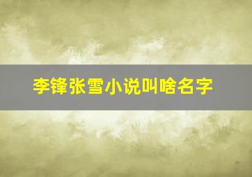 李锋张雪小说叫啥名字