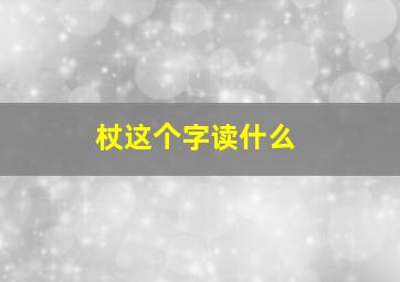 杖这个字读什么