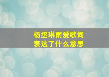 杨丞琳雨爱歌词表达了什么意思