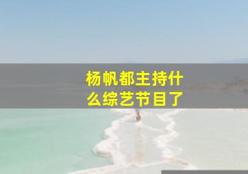 杨帆都主持什么综艺节目了