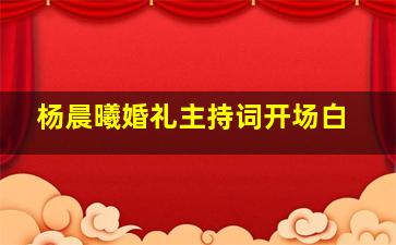 杨晨曦婚礼主持词开场白