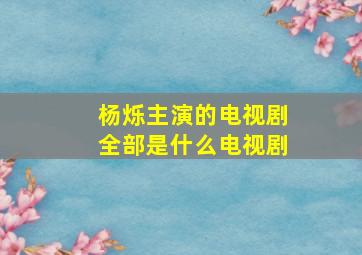 杨烁主演的电视剧全部是什么电视剧