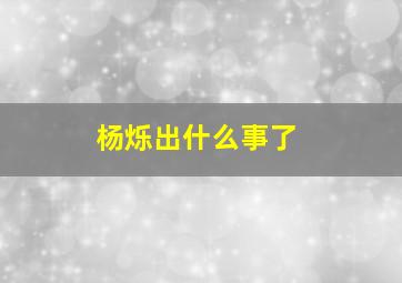 杨烁出什么事了