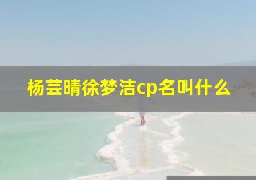 杨芸晴徐梦洁cp名叫什么