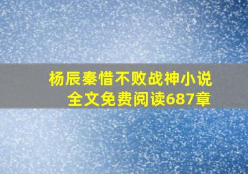 杨辰秦惜不败战神小说全文免费阅读687章