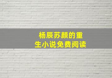 杨辰苏颜的重生小说免费阅读