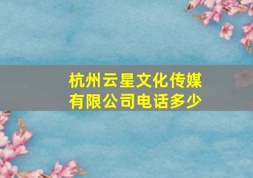 杭州云星文化传媒有限公司电话多少