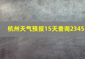 杭州天气预报15天查询2345