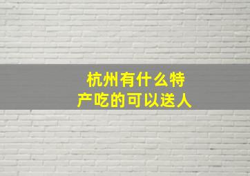 杭州有什么特产吃的可以送人