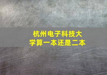 杭州电子科技大学算一本还是二本