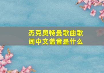 杰克奥特曼歌曲歌词中文谐音是什么