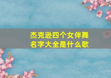 杰克逊四个女伴舞名字大全是什么歌