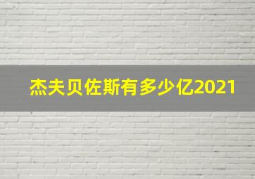 杰夫贝佐斯有多少亿2021