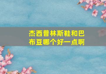 杰西普林斯鞋和巴布豆哪个好一点啊