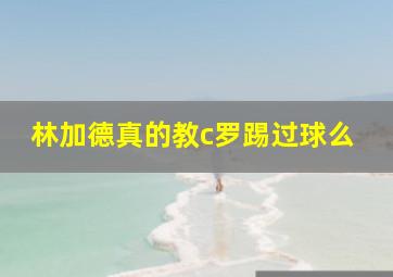 林加德真的教c罗踢过球么