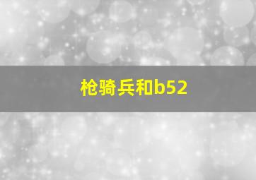 枪骑兵和b52