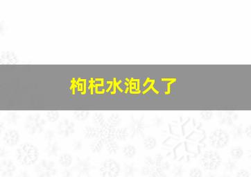 枸杞水泡久了