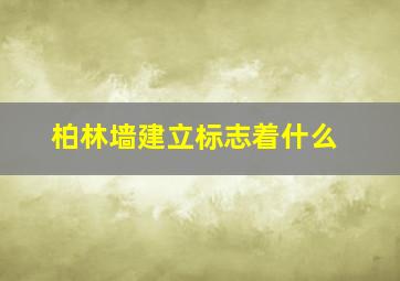 柏林墙建立标志着什么