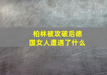 柏林被攻破后德国女人遭遇了什么